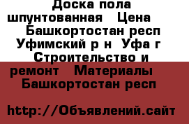 Доска пола шпунтованная › Цена ­ 425 - Башкортостан респ., Уфимский р-н, Уфа г. Строительство и ремонт » Материалы   . Башкортостан респ.